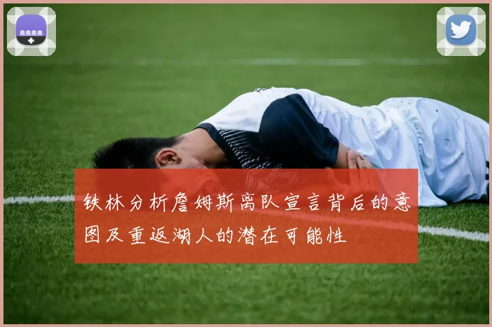 铁林分析詹姆斯离队宣言背后的意图及重返湖人的潜在可能性
