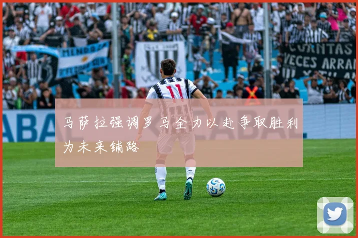 马萨拉强调罗马全力以赴争取胜利为未来铺路
