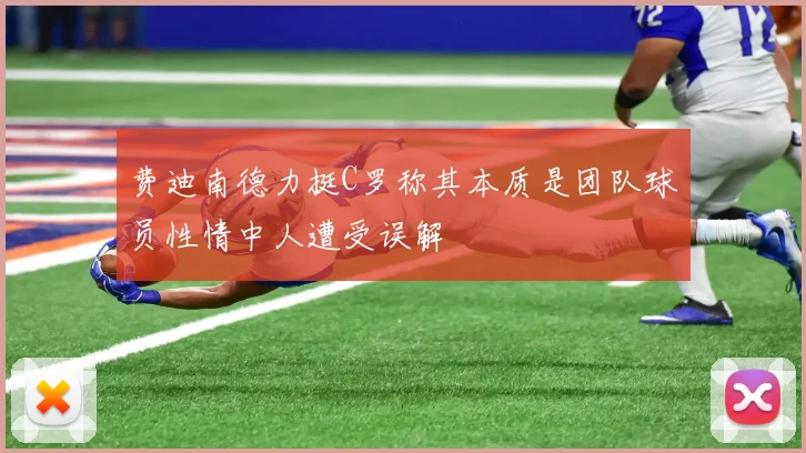 费迪南德力挺C罗称其本质是团队球员性情中人遭受误解