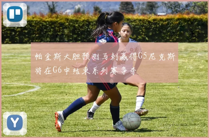 帕金斯大胆预测马刺赢得G5尼克斯将在G6中结束系列赛争夺