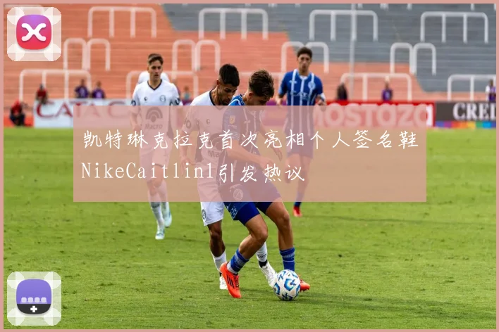 凯特琳克拉克首次亮相个人签名鞋NikeCaitlin1引发热议