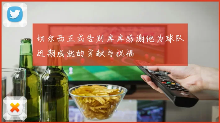 切尔西正式告别库库感谢他为球队近期成就的贡献与祝福